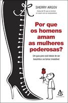 POR QUE OS HOMENS AMAM AS MULHERES PODEROSAS?: UM GUIA PARA VOCE DEIXAR DE SER BOAZINHA E SE TORNAR IRRESISTIVEL
