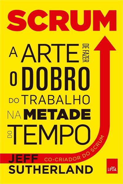 Scrum A Arte De Fazer O Dobro Do Trabalho Na Metade Do Tempo Ed Jeff Sutherland