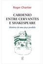 CARDENIO: ENTRE CERVANTES E SHAKESPEARE - A HISTORIA DE UMA PEÇA PERDIDA