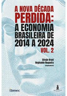 A NOVA DÉCADA PERDIDA VOL. 2: A ECONOMIA BRASILEIRA DE 2014 A 2024